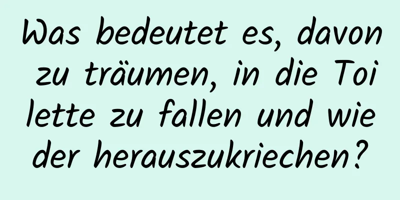 Was bedeutet es, davon zu träumen, in die Toilette zu fallen und wieder herauszukriechen?