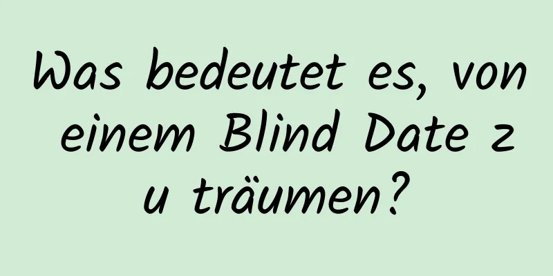 Was bedeutet es, von einem Blind Date zu träumen?