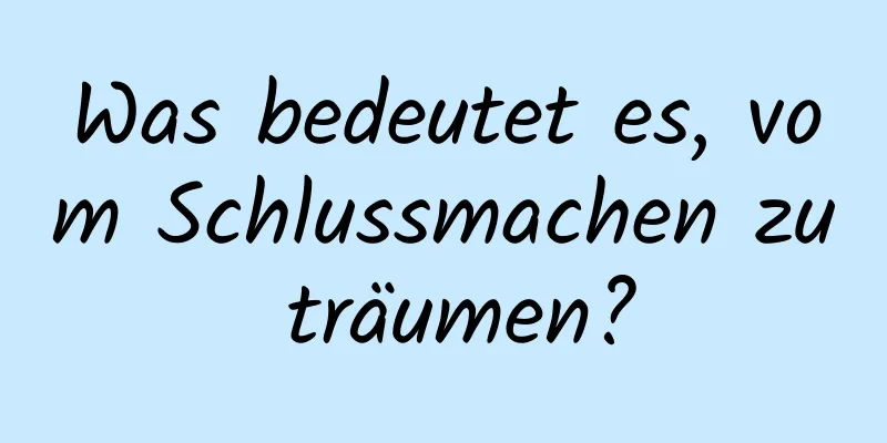 Was bedeutet es, vom Schlussmachen zu träumen?