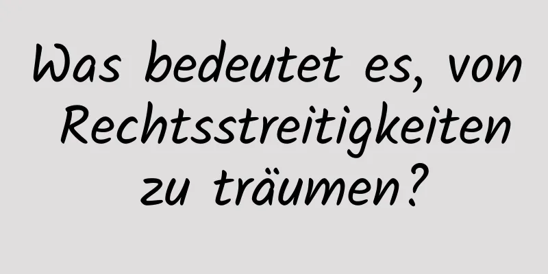 Was bedeutet es, von Rechtsstreitigkeiten zu träumen?