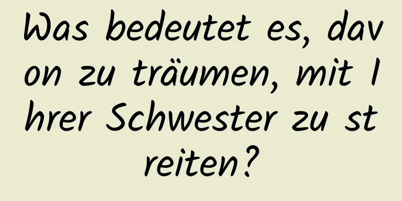 Was bedeutet es, davon zu träumen, mit Ihrer Schwester zu streiten?