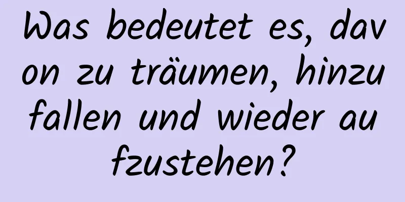 Was bedeutet es, davon zu träumen, hinzufallen und wieder aufzustehen?