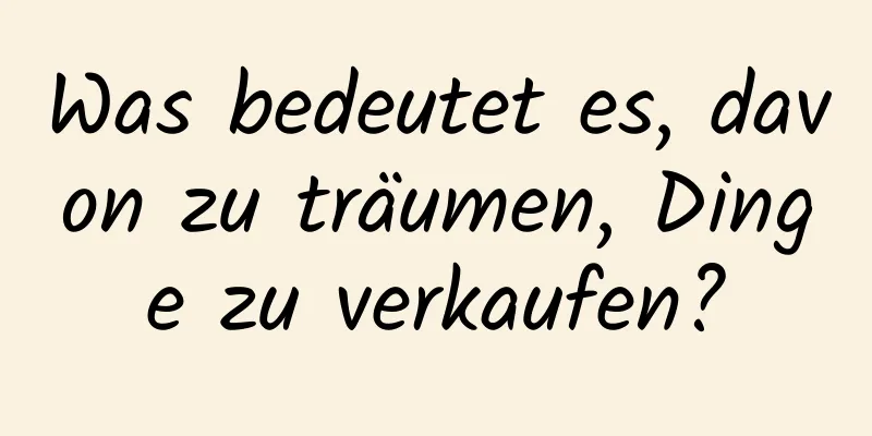 Was bedeutet es, davon zu träumen, Dinge zu verkaufen?