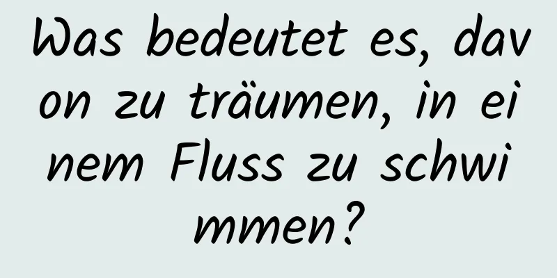 Was bedeutet es, davon zu träumen, in einem Fluss zu schwimmen?