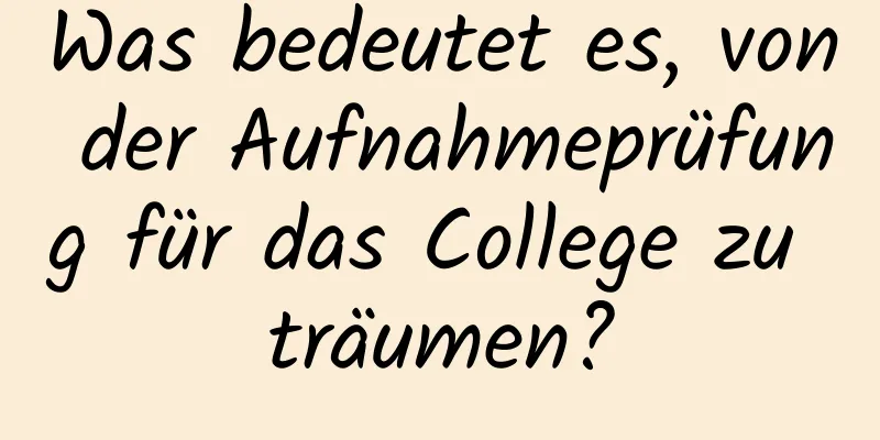 Was bedeutet es, von der Aufnahmeprüfung für das College zu träumen?