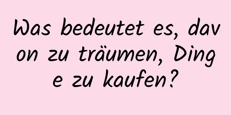 Was bedeutet es, davon zu träumen, Dinge zu kaufen?