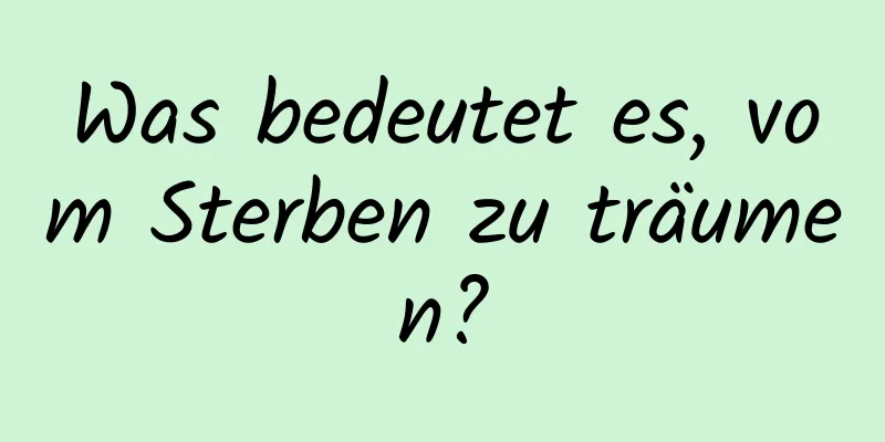 Was bedeutet es, vom Sterben zu träumen?