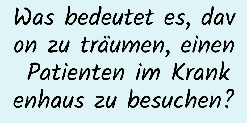 Was bedeutet es, davon zu träumen, einen Patienten im Krankenhaus zu besuchen?