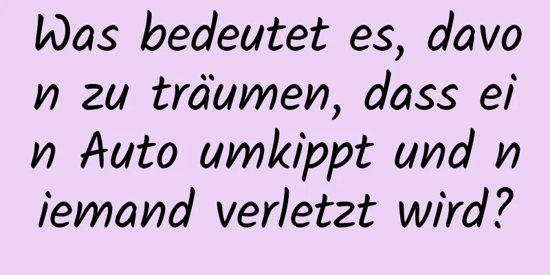 Was bedeutet es, davon zu träumen, dass ein Auto umkippt und niemand verletzt wird?