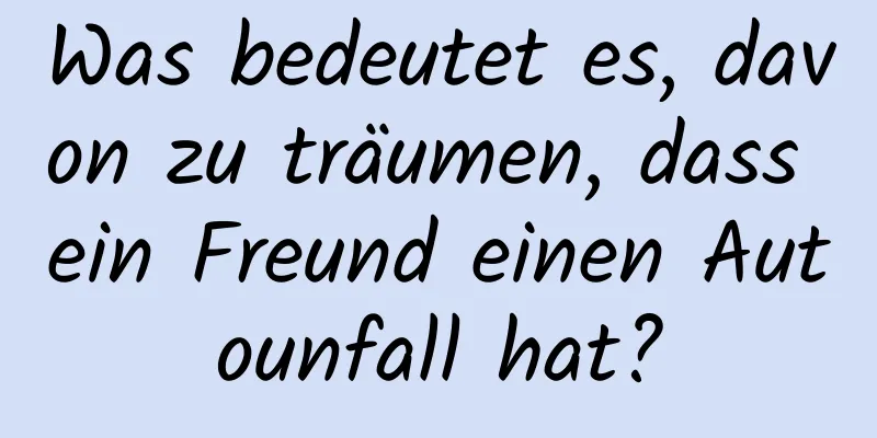 Was bedeutet es, davon zu träumen, dass ein Freund einen Autounfall hat?