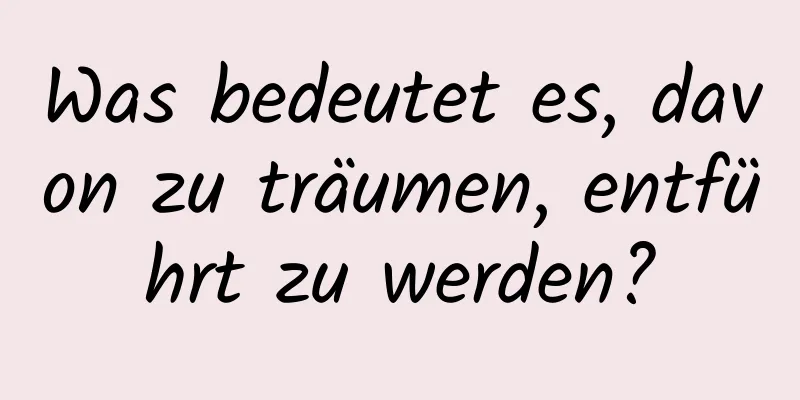 Was bedeutet es, davon zu träumen, entführt zu werden?