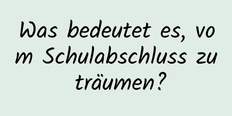 Was bedeutet es, vom Schulabschluss zu träumen?