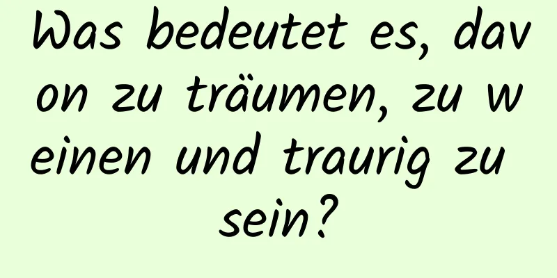 Was bedeutet es, davon zu träumen, zu weinen und traurig zu sein?