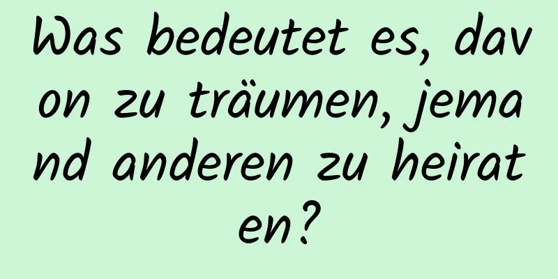 Was bedeutet es, davon zu träumen, jemand anderen zu heiraten?