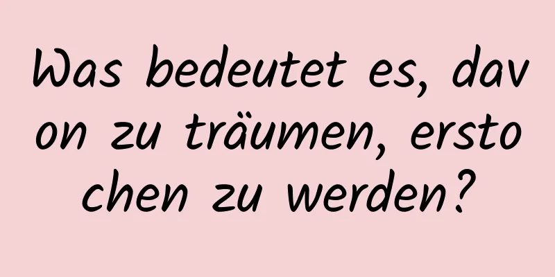 Was bedeutet es, davon zu träumen, erstochen zu werden?