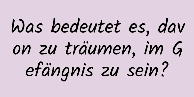 Was bedeutet es, davon zu träumen, im Gefängnis zu sein?