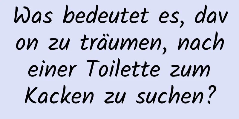 Was bedeutet es, davon zu träumen, nach einer Toilette zum Kacken zu suchen?