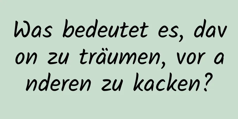 Was bedeutet es, davon zu träumen, vor anderen zu kacken?