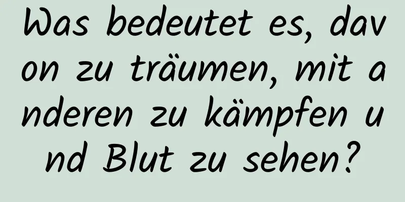 Was bedeutet es, davon zu träumen, mit anderen zu kämpfen und Blut zu sehen?