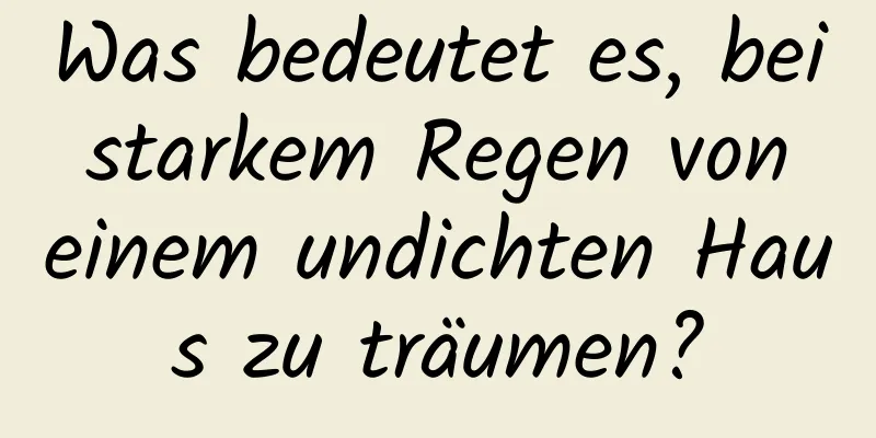 Was bedeutet es, bei starkem Regen von einem undichten Haus zu träumen?