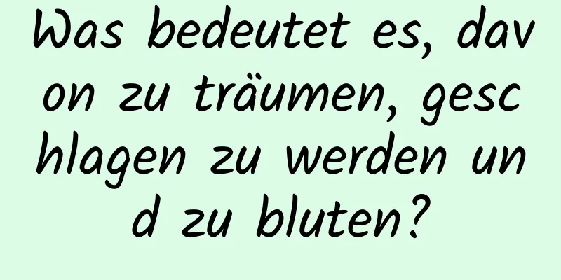 Was bedeutet es, davon zu träumen, geschlagen zu werden und zu bluten?