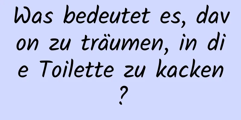 Was bedeutet es, davon zu träumen, in die Toilette zu kacken?