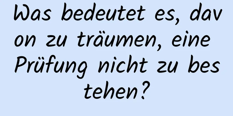 Was bedeutet es, davon zu träumen, eine Prüfung nicht zu bestehen?