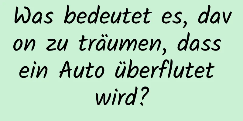 Was bedeutet es, davon zu träumen, dass ein Auto überflutet wird?