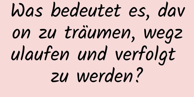 Was bedeutet es, davon zu träumen, wegzulaufen und verfolgt zu werden?