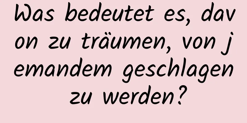 Was bedeutet es, davon zu träumen, von jemandem geschlagen zu werden?