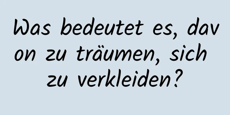 Was bedeutet es, davon zu träumen, sich zu verkleiden?