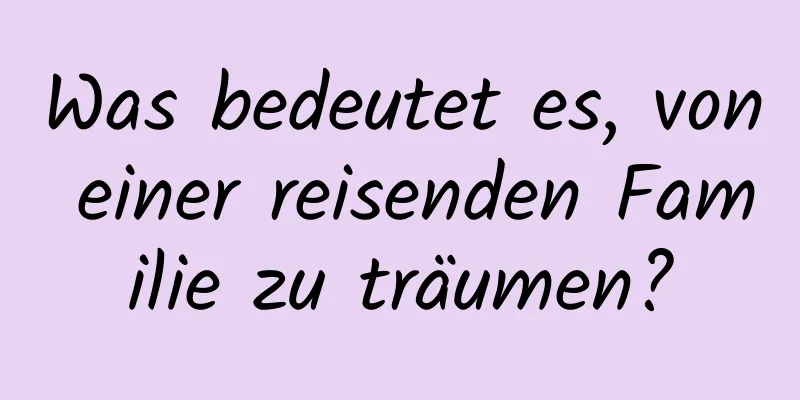 Was bedeutet es, von einer reisenden Familie zu träumen?