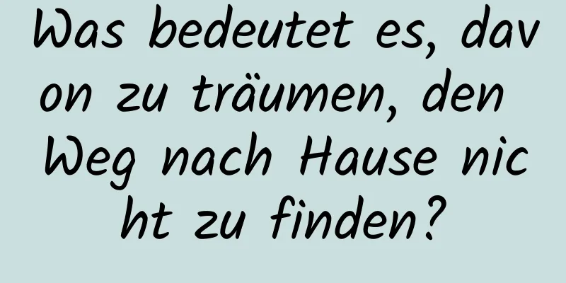 Was bedeutet es, davon zu träumen, den Weg nach Hause nicht zu finden?