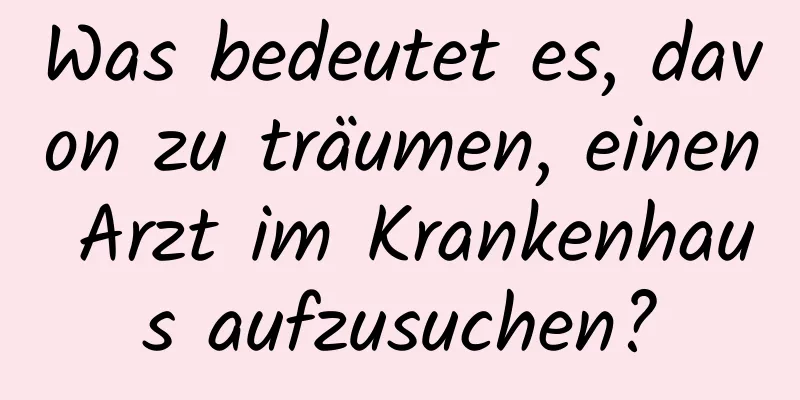 Was bedeutet es, davon zu träumen, einen Arzt im Krankenhaus aufzusuchen?