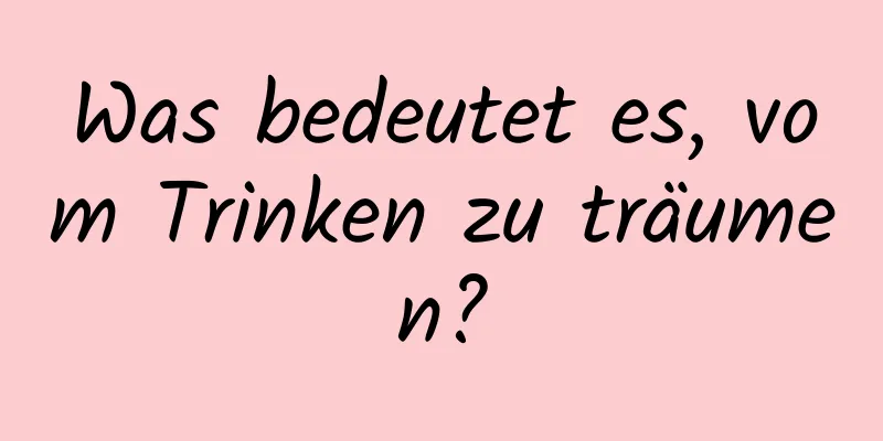 Was bedeutet es, vom Trinken zu träumen?