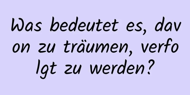 Was bedeutet es, davon zu träumen, verfolgt zu werden?