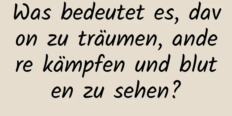 Was bedeutet es, davon zu träumen, andere kämpfen und bluten zu sehen?