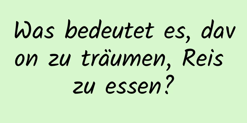 Was bedeutet es, davon zu träumen, Reis zu essen?