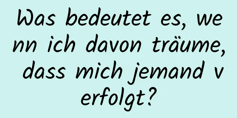 Was bedeutet es, wenn ich davon träume, dass mich jemand verfolgt?