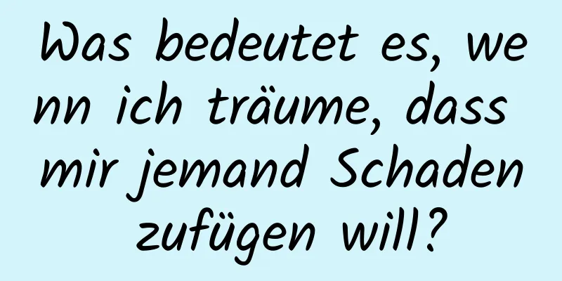 Was bedeutet es, wenn ich träume, dass mir jemand Schaden zufügen will?