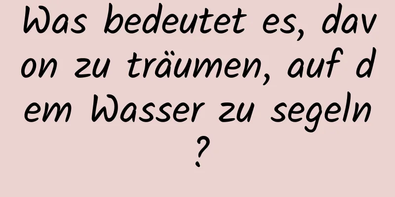 Was bedeutet es, davon zu träumen, auf dem Wasser zu segeln?