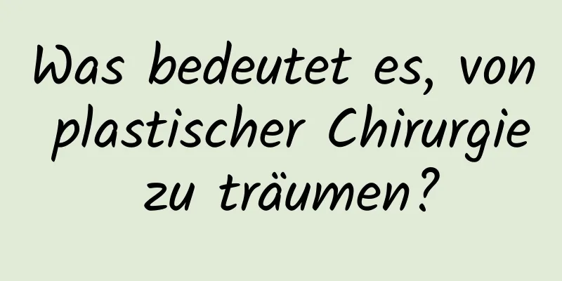 Was bedeutet es, von plastischer Chirurgie zu träumen?