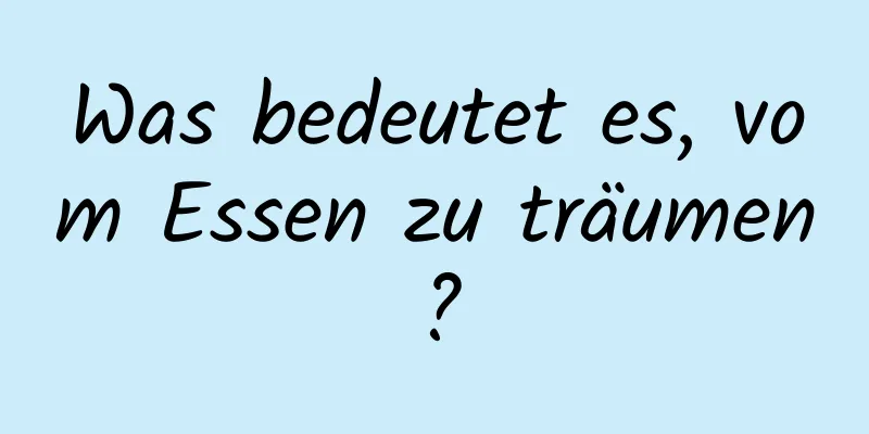 Was bedeutet es, vom Essen zu träumen?