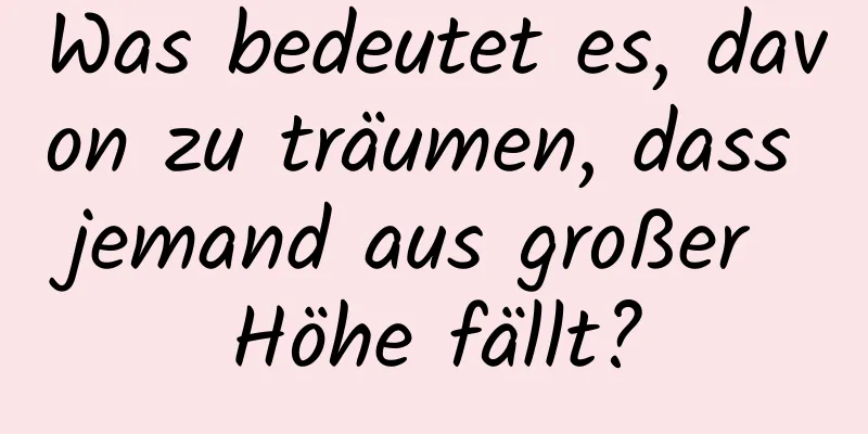 Was bedeutet es, davon zu träumen, dass jemand aus großer Höhe fällt?