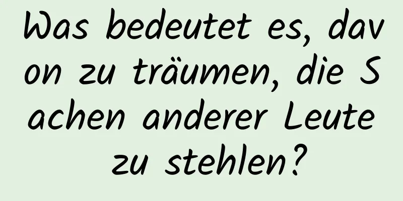 Was bedeutet es, davon zu träumen, die Sachen anderer Leute zu stehlen?