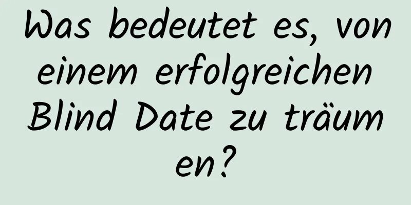 Was bedeutet es, von einem erfolgreichen Blind Date zu träumen?