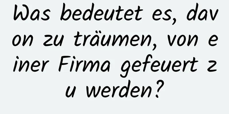 Was bedeutet es, davon zu träumen, von einer Firma gefeuert zu werden?