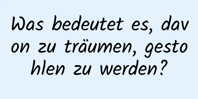 Was bedeutet es, davon zu träumen, gestohlen zu werden?