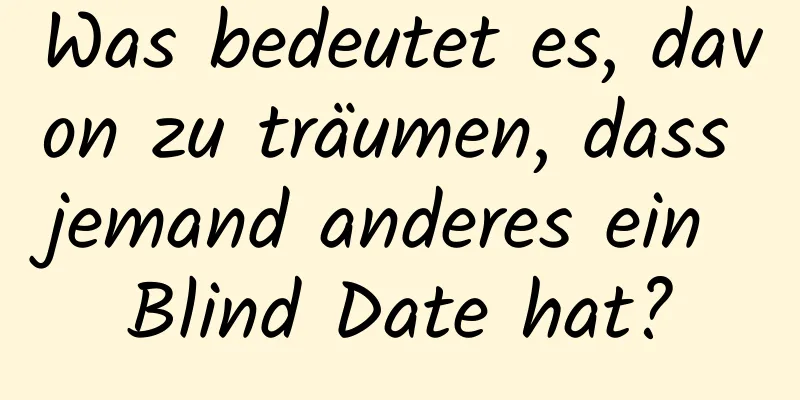 Was bedeutet es, davon zu träumen, dass jemand anderes ein Blind Date hat?