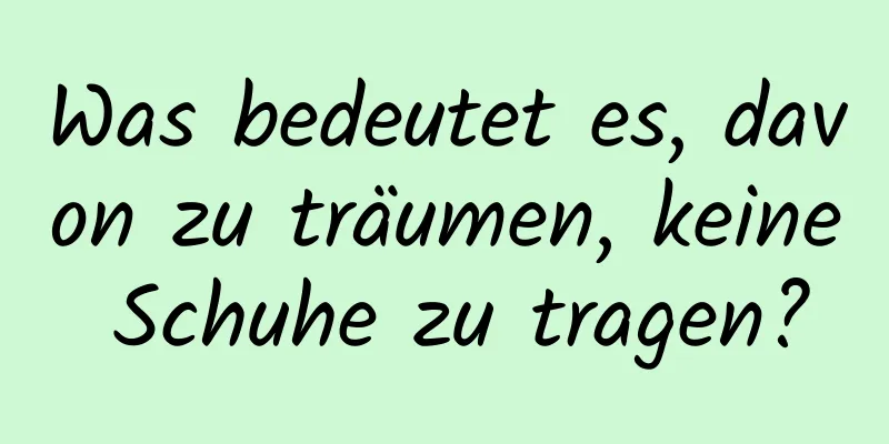 Was bedeutet es, davon zu träumen, keine Schuhe zu tragen?